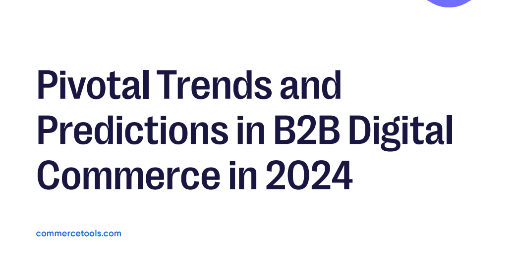 Pivotal Trends and Predictions in B2B Digital Commerce in 2024